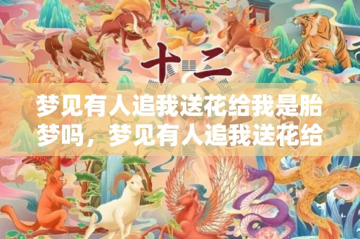 梦见有人追我送花给我是胎梦吗，梦见有人追我送花给我