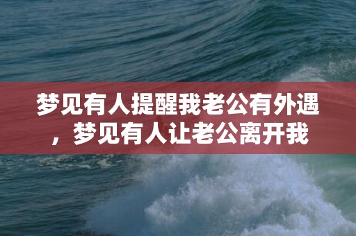 梦见有人提醒我老公有外遇，梦见有人让老公离开我