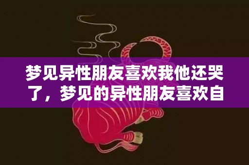 梦见异性朋友喜欢我他还哭了，梦见的异性朋友喜欢自己