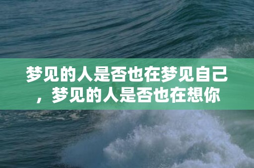 梦见的人是否也在梦见自己，梦见的人是否也在想你