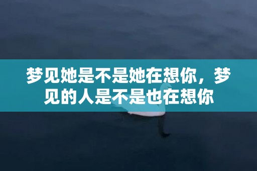 梦见她是不是她在想你，梦见的人是不是也在想你