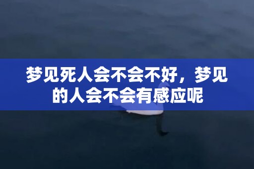 梦见死人会不会不好，梦见的人会不会有感应呢