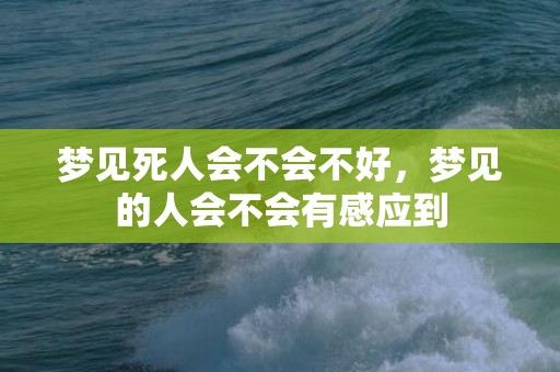 梦见死人会不会不好，梦见的人会不会有感应到