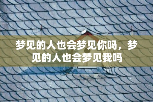 梦见的人也会梦见你吗，梦见的人也会梦见我吗