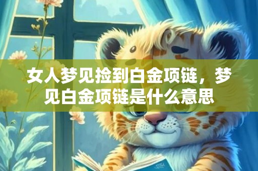 女人梦见捡到白金项链，梦见白金项链是什么意思