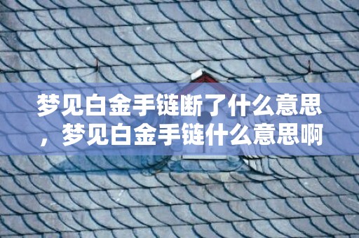 梦见白金手链断了什么意思，梦见白金手链什么意思啊