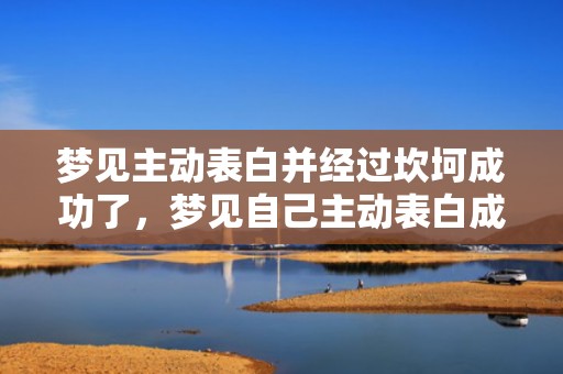 梦见主动表白并经过坎坷成功了，梦见自己主动表白成功