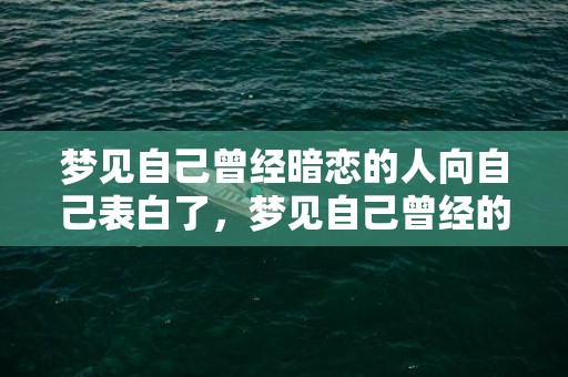 梦见自己曾经暗恋的人向自己表白了，梦见自己曾经的暗恋对象