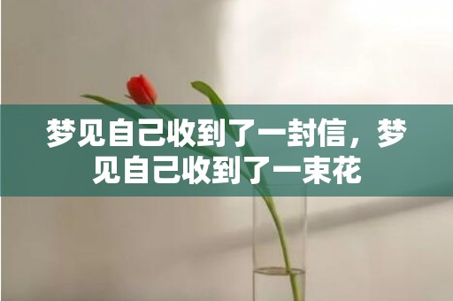 梦见自己收到了一封信，梦见自己收到了一束花