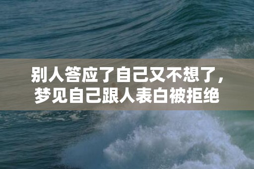 别人答应了自己又不想了，梦见自己跟人表白被拒绝
