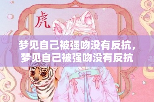 梦见自己被强吻没有反抗，梦见自己被强吻没有反抗