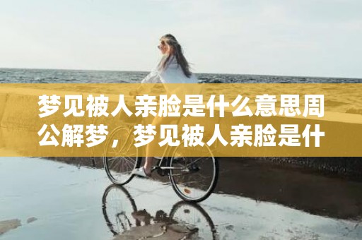 梦见被人亲脸是什么意思周公解梦，梦见被人亲脸是什么意思