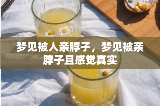 梦见被人亲脖子，梦见被亲脖子且感觉真实