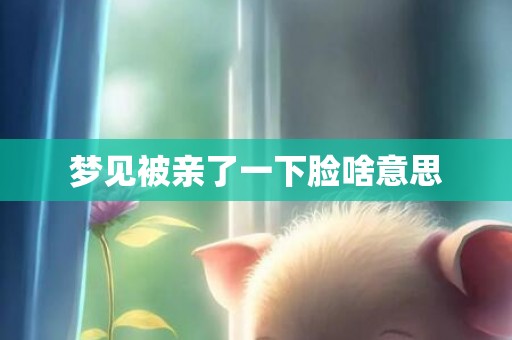 梦见被亲了一下脸啥意思