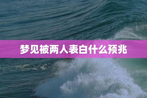 梦见被两人表白什么预兆