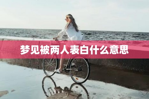 梦见被两人表白什么意思