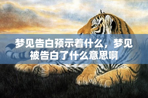 梦见告白预示着什么，梦见被告白了什么意思啊