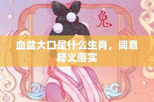 血盆大口是什么生肖，词意释义落实