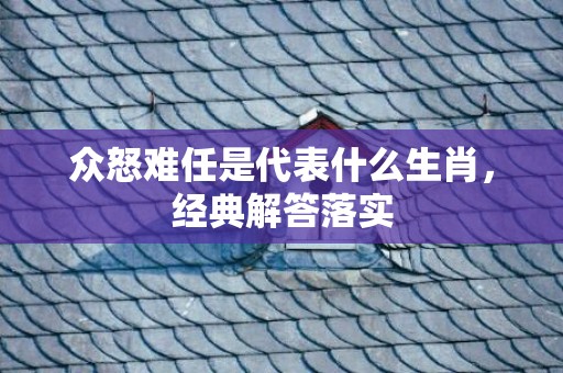 众怒难任是代表什么生肖，经典解答落实
