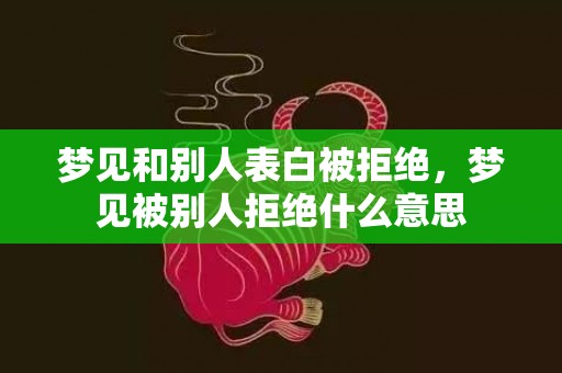 梦见和别人表白被拒绝，梦见被别人拒绝什么意思