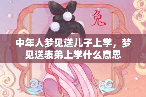 中年人梦见送儿子上学，梦见送表弟上学什么意思