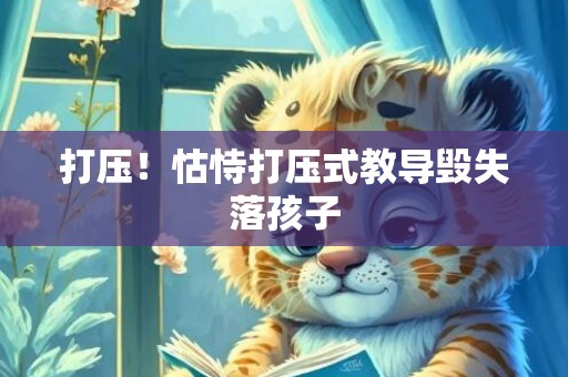 打压！怙恃打压式教导毁失落孩子