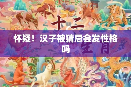 怀疑！汉子被猜忌会发性格吗