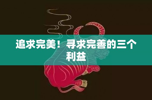 追求完美！寻求完善的三个利益