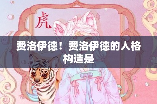 费洛伊德！费洛伊德的人格构造是