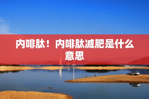 内啡肽！内啡肽减肥是什么意思