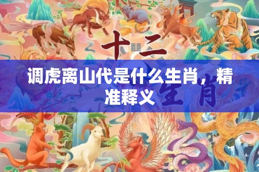 调虎离山代是什么生肖，精准释义