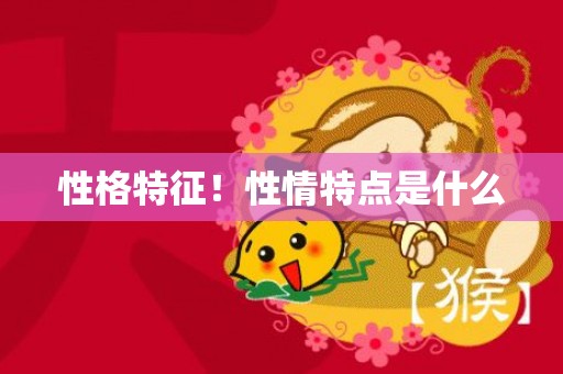 性格特征！性情特点是什么