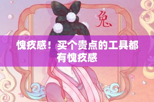 愧疚感！买个贵点的工具都有愧疚感