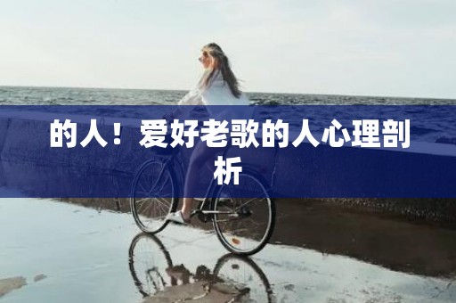 的人！爱好老歌的人心理剖析