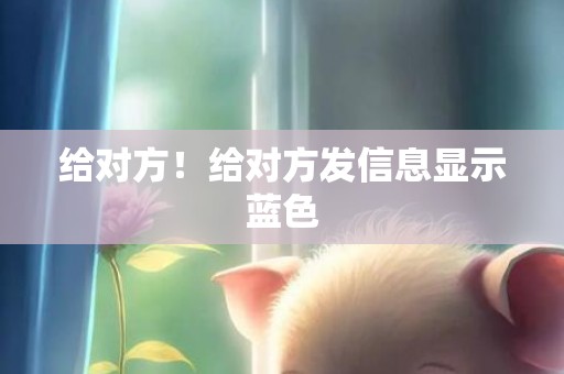 给对方！给对方发信息显示蓝色