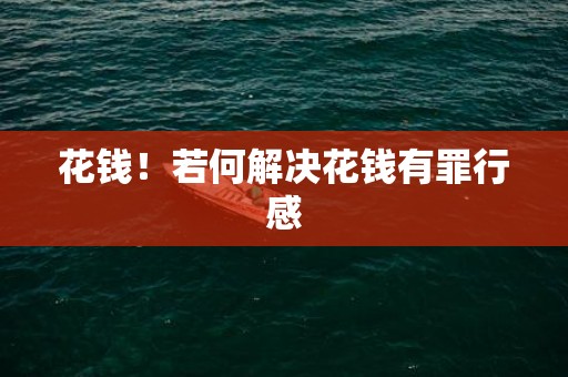 花钱！若何解决花钱有罪行感