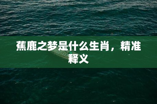 蕉鹿之梦是什么生肖，精准释义