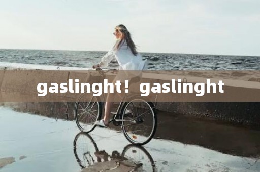 gaslinght！gaslinght