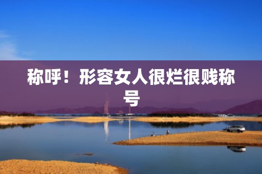称呼！形容女人很烂很贱称号