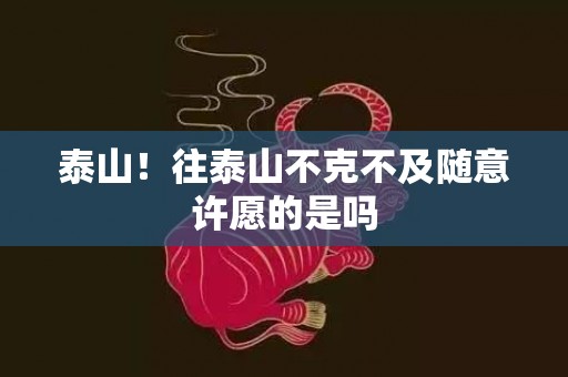 泰山！往泰山不克不及随意许愿的是吗