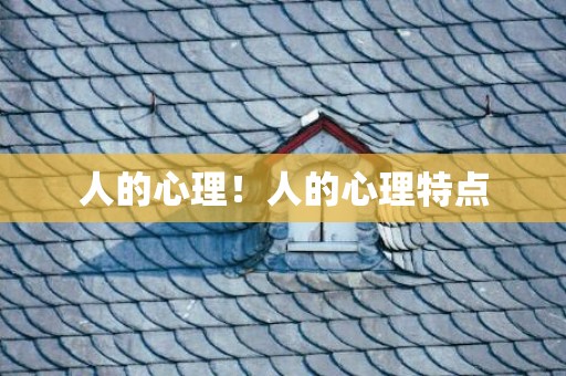 人的心理！人的心理特点