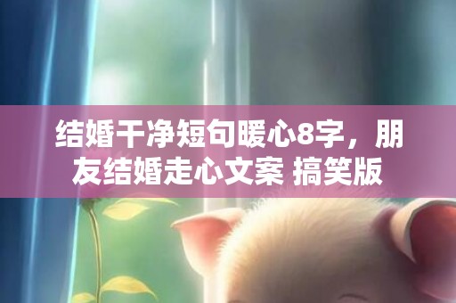 结婚干净短句暖心8字，朋友结婚走心文案 搞笑版