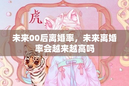 未来00后离婚率，未来离婚率会越来越高吗