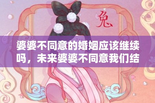 婆婆不同意的婚姻应该继续吗，未来婆婆不同意我们结婚