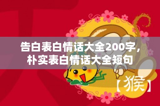告白表白情话大全200字，朴实表白情话大全短句