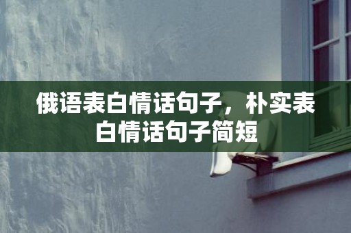 俄语表白情话句子，朴实表白情话句子简短