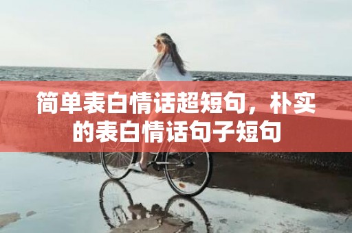 简单表白情话超短句，朴实的表白情话句子短句