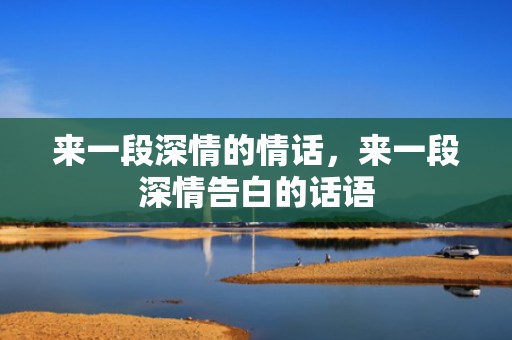 来一段深情的情话，来一段深情告白的话语