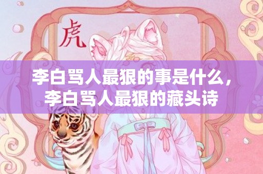 李白骂人最狠的事是什么，李白骂人最狠的藏头诗