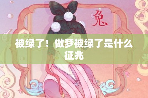 被绿了！做梦被绿了是什么征兆